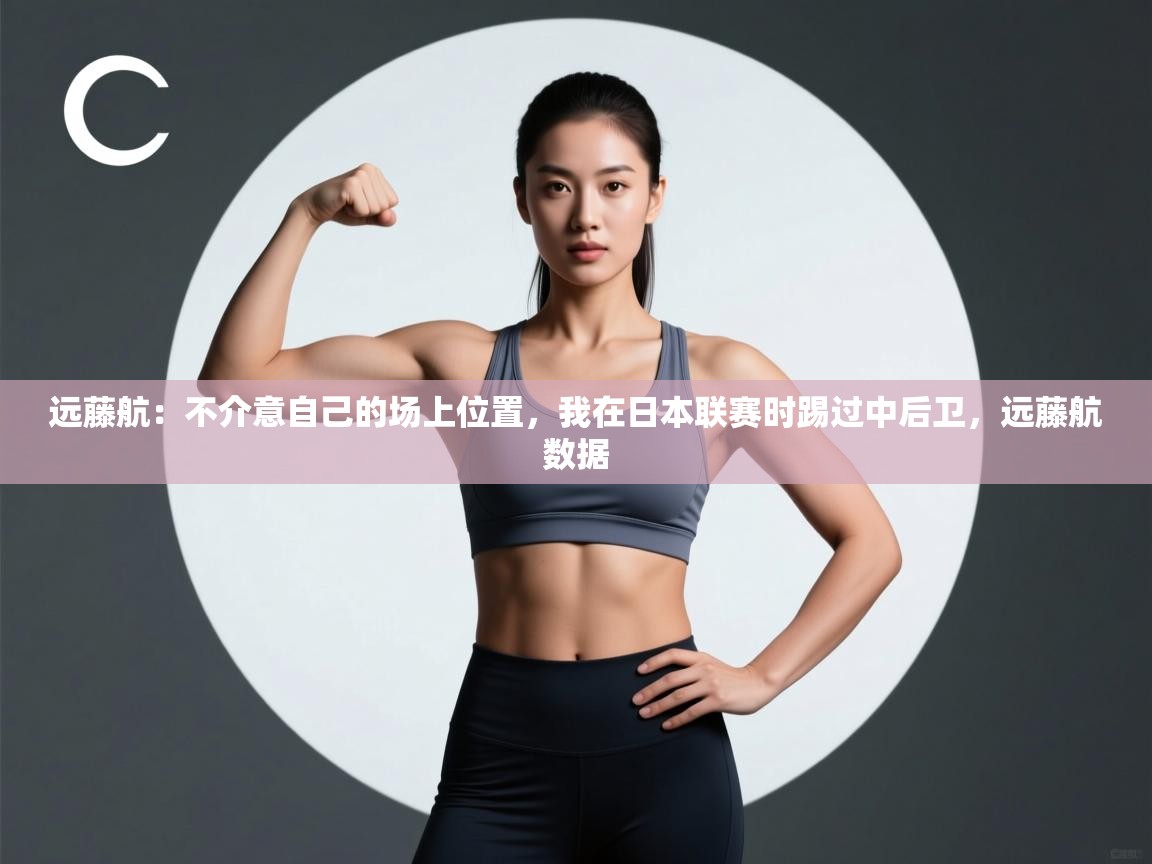远藤航:不介意自己的场上位置,我在日本联赛时踢过中后卫,远藤航数据 第1张