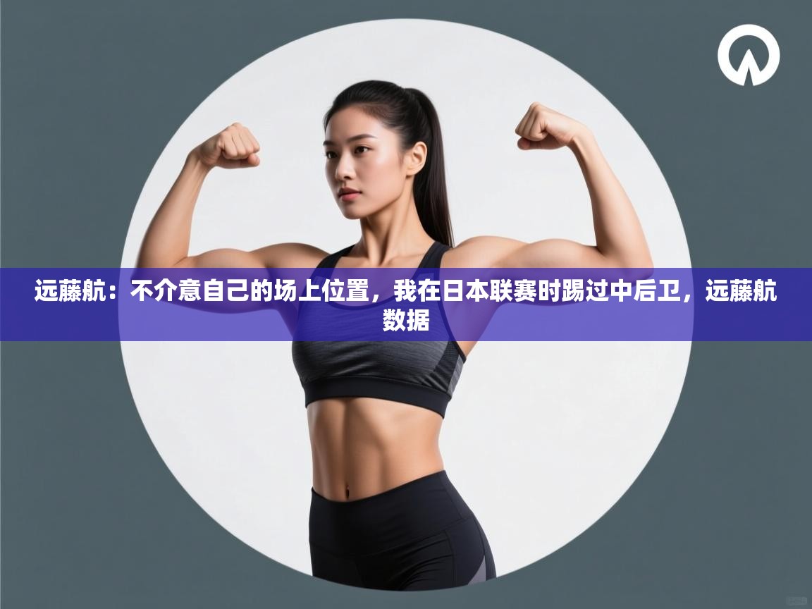 远藤航:不介意自己的场上位置,我在日本联赛时踢过中后卫,远藤航数据 第2张
