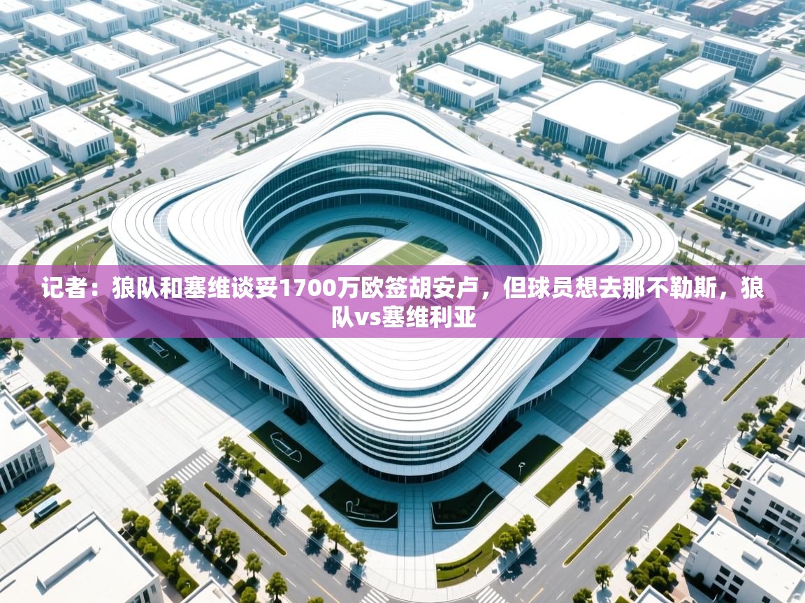 记者:狼队和塞维谈妥1700万欧签胡安卢,但球员想去那不勒斯,狼队vs塞维利亚 第1张