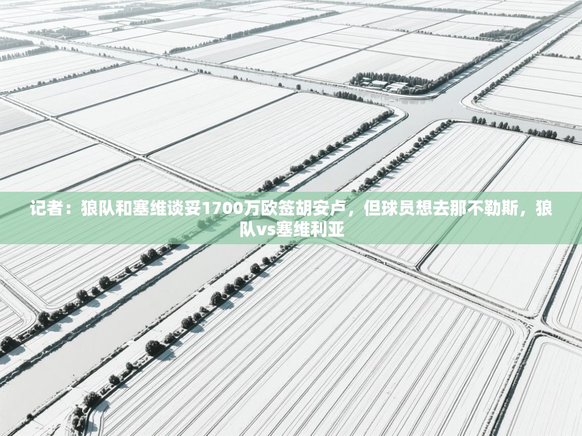 记者:狼队和塞维谈妥1700万欧签胡安卢,但球员想去那不勒斯,狼队vs塞维利亚 第2张