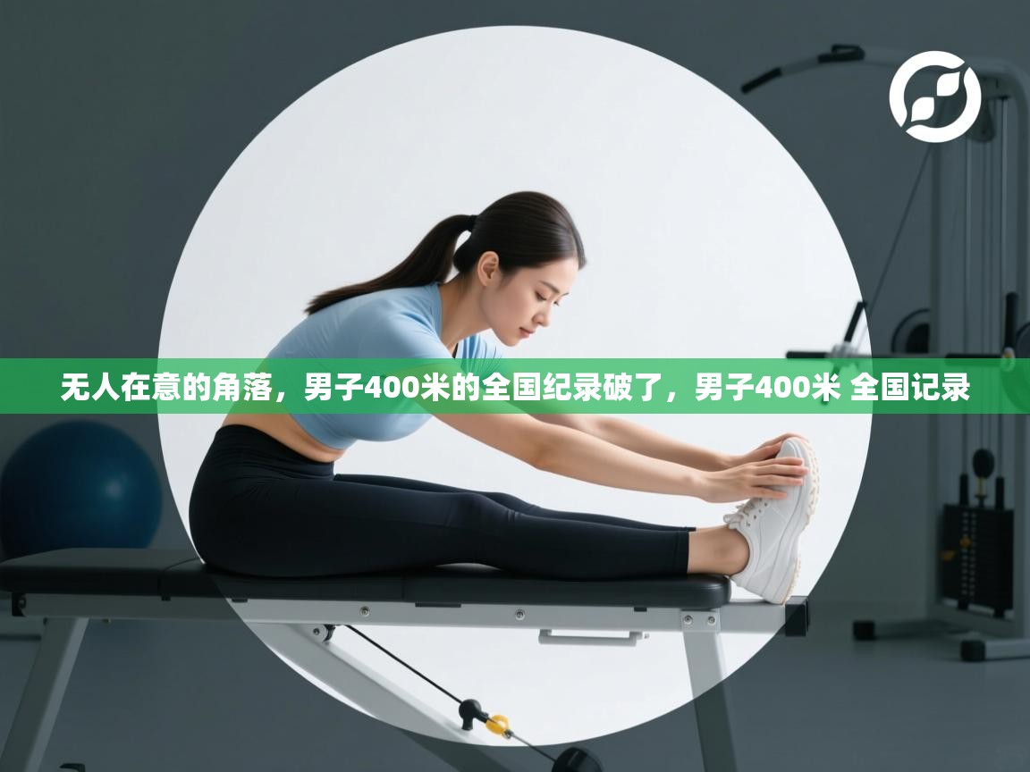 无人在意的角落，男子400米的全国纪录破了，男子400米 全国记录  第2张