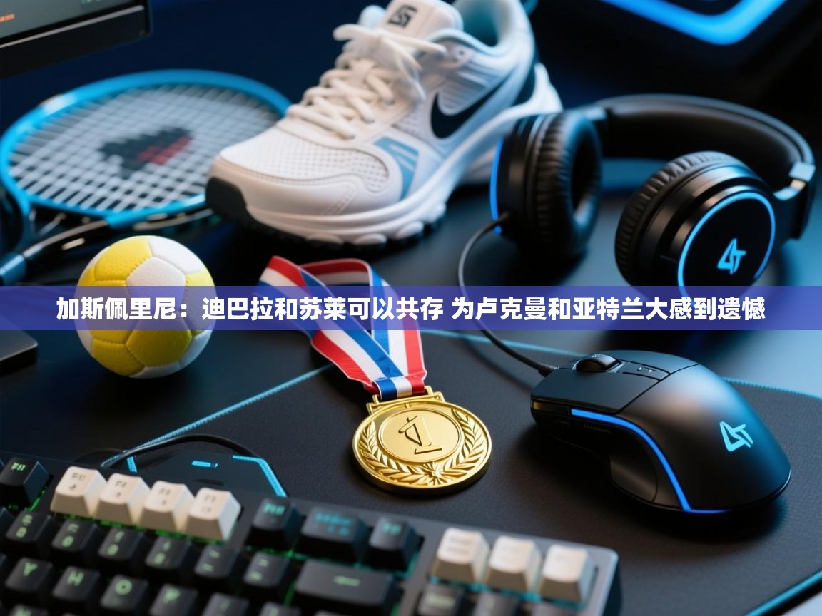 加斯佩里尼：迪巴拉和苏莱可以共存 为卢克曼和亚特兰大感到遗憾  第2张