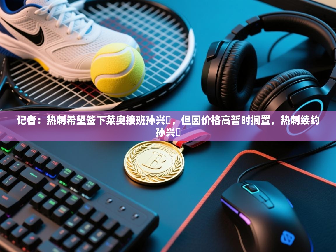 记者：热刺希望签下莱奥接班孙兴慜，但因价格高暂时搁置，热刺续约孙兴慜  第1张