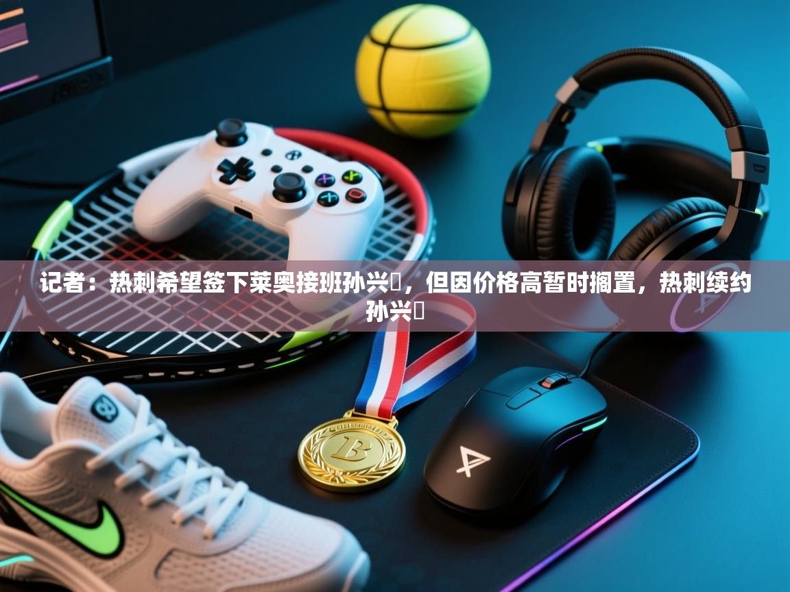 记者：热刺希望签下莱奥接班孙兴慜，但因价格高暂时搁置，热刺续约孙兴慜  第2张