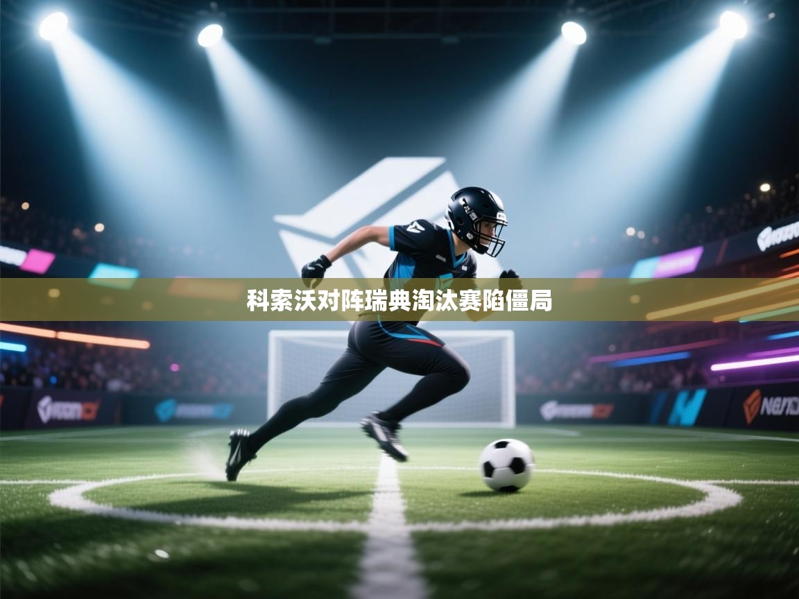 科索沃对阵瑞典淘汰赛陷僵局  第1张