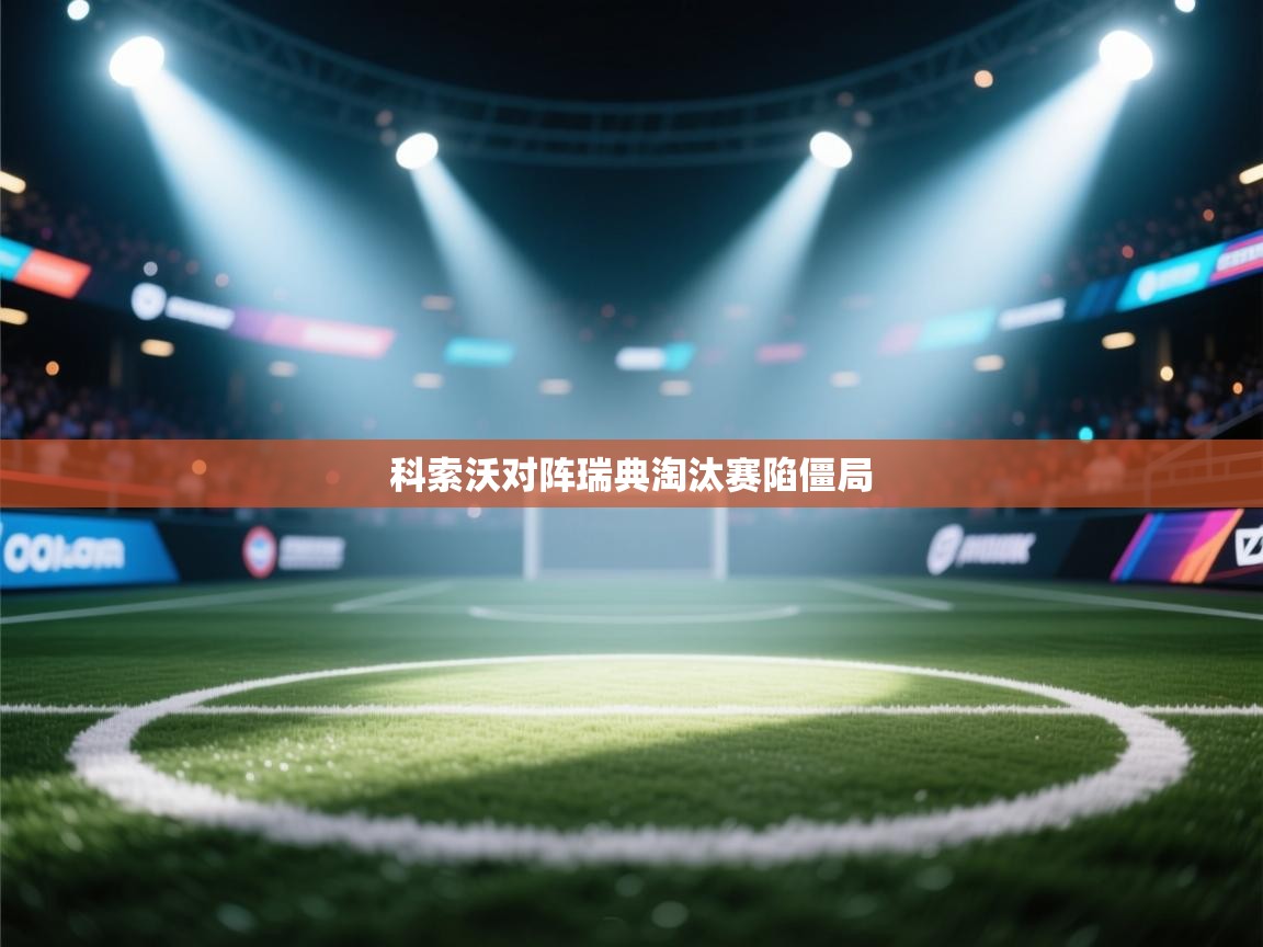 科索沃对阵瑞典淘汰赛陷僵局  第2张