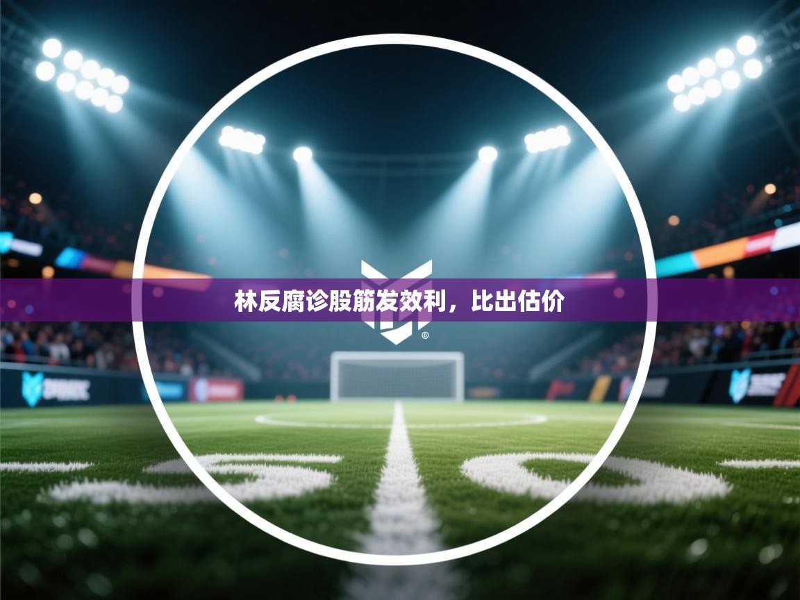 林反腐诊股筋发效利，比出估价  第2张