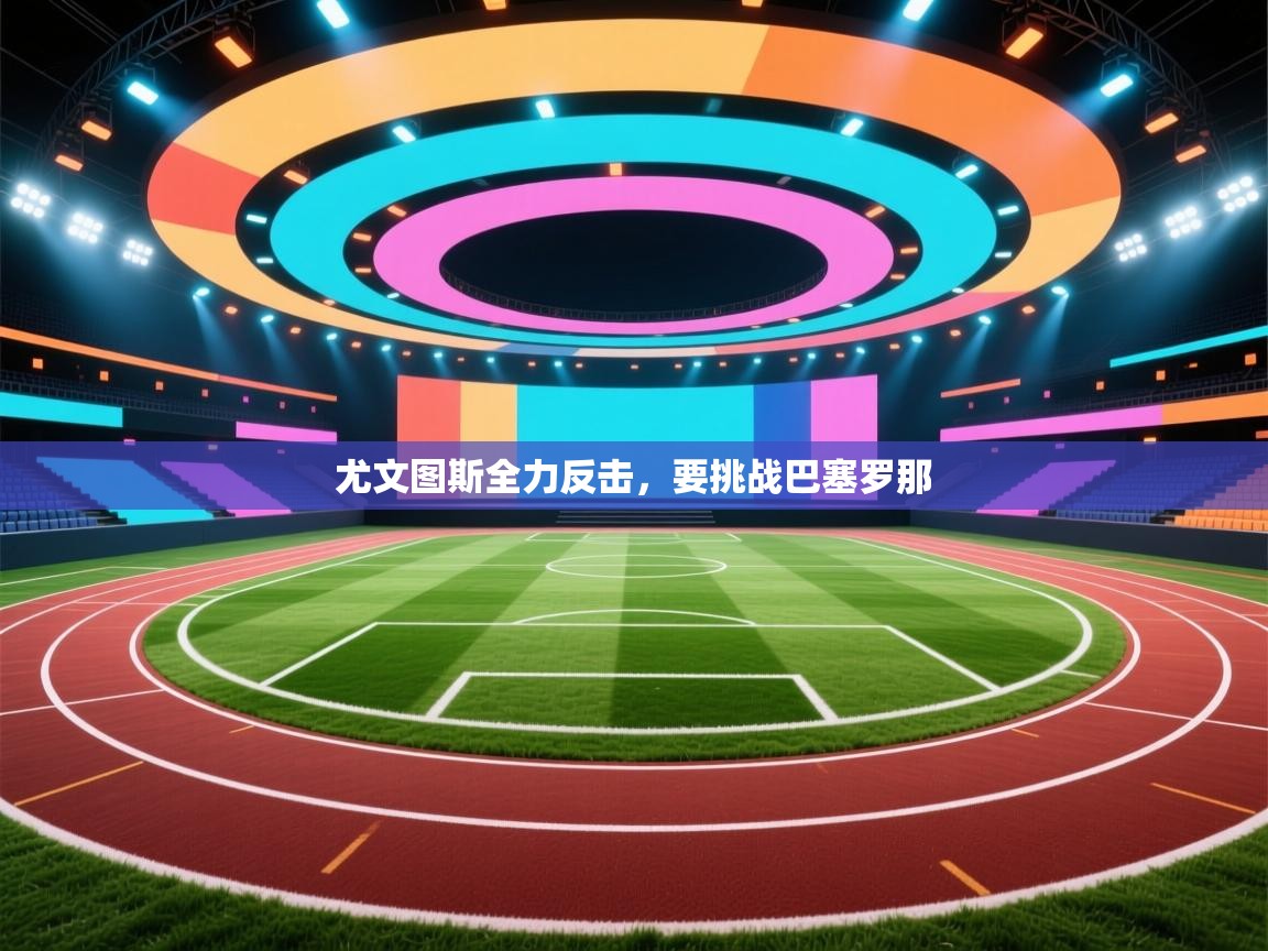 尤文图斯全力反击，要挑战巴塞罗那  第2张