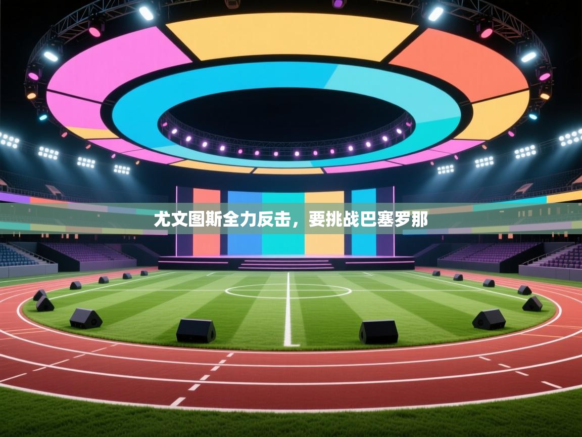 尤文图斯全力反击，要挑战巴塞罗那  第1张