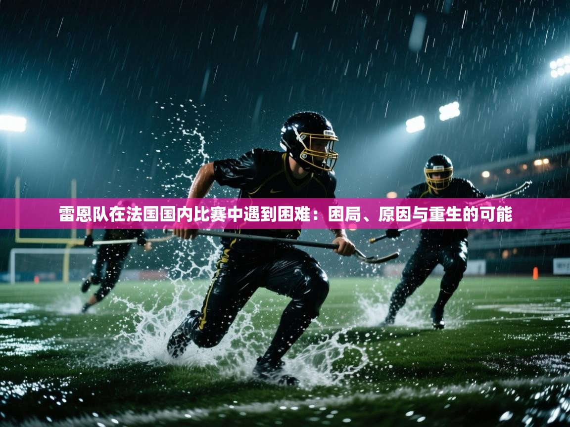 雷恩队在法国国内比赛中遇到困难：困局、原因与重生的可能  第1张