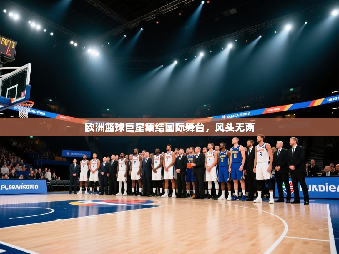 欧洲篮球巨星集结国际舞台,风头无两 第2张
